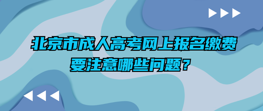 北京市成人高考網(wǎng)上報(bào)名繳費(fèi)要注意哪些問(wèn)題？